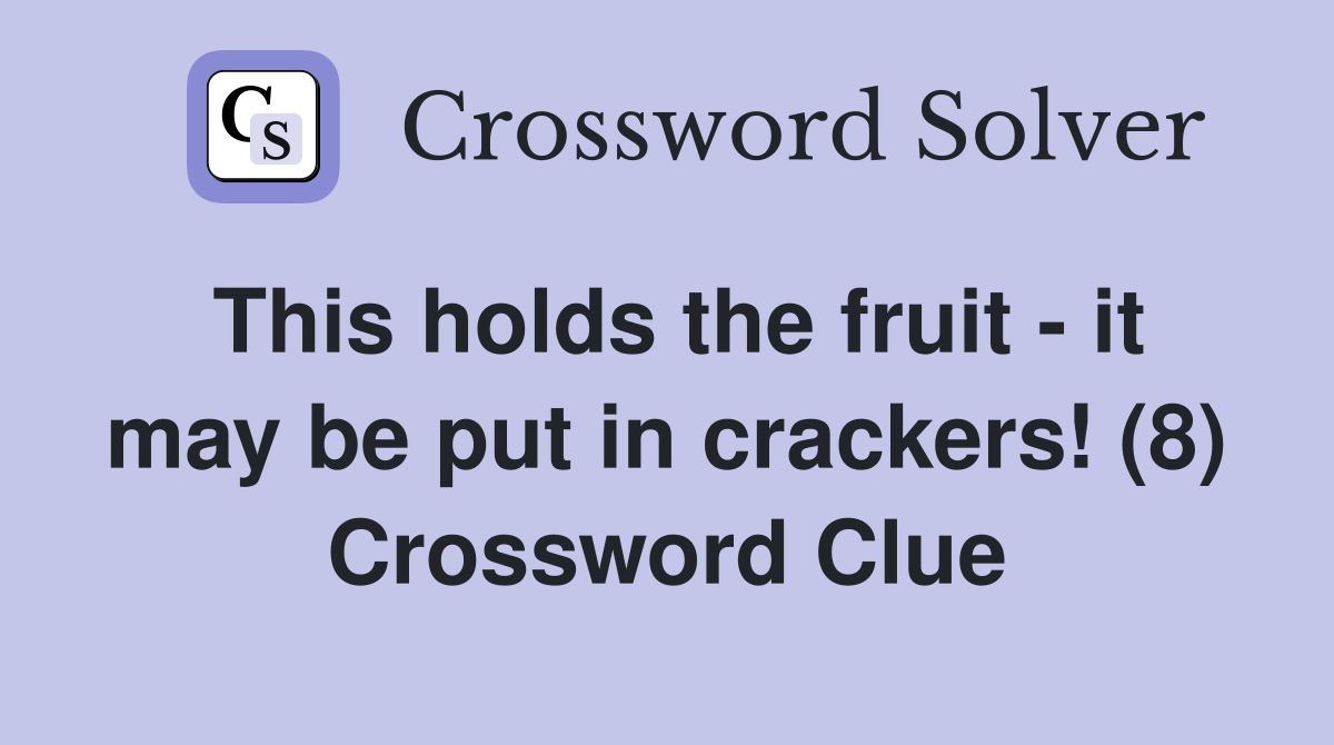 This holds the fruit it may be put in crackers! (8) Crossword Clue